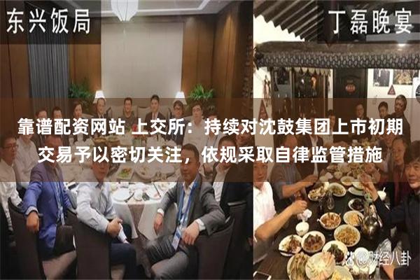 靠谱配资网站 上交所：持续对沈鼓集团上市初期交易予以密切关注，依规采取自律监管措施