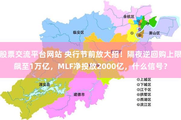 股票交流平台网站 央行节前放大招！隔夜逆回购上限飙至1万亿，MLF净投放2000亿，什么信号？