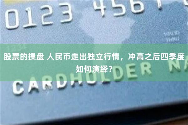 股票的操盘 人民币走出独立行情，冲高之后四季度如何演绎？