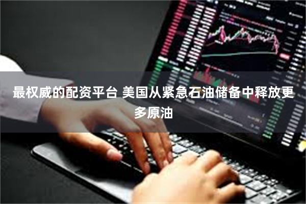 最权威的配资平台 美国从紧急石油储备中释放更多原油