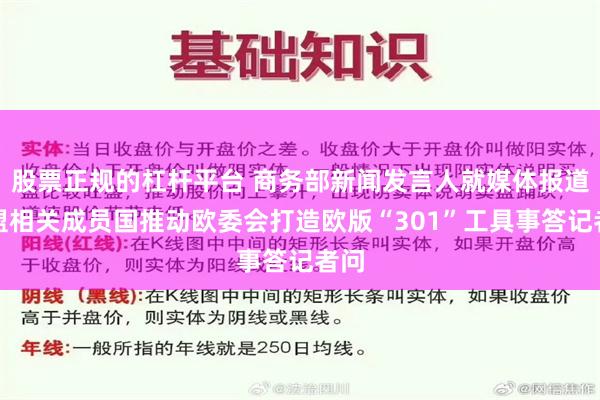 股票正规的杠杆平台 商务部新闻发言人就媒体报道欧盟相关成员国推动欧委会打造欧版“301”工具事答记者问