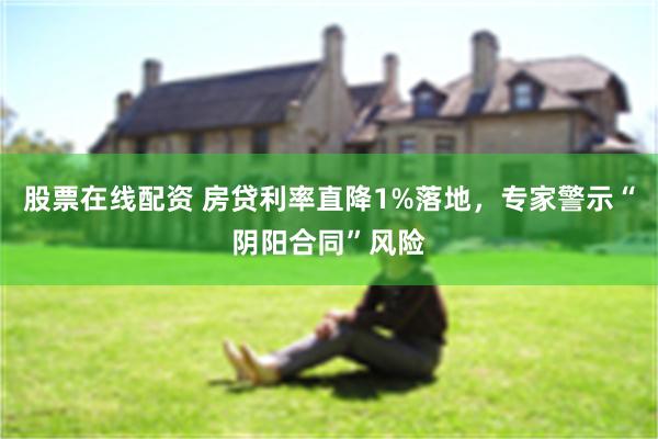 股票在线配资 房贷利率直降1%落地，专家警示“阴阳合同”风险