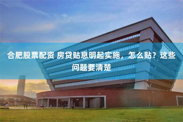 合肥股票配资 房贷贴息明起实施，怎么贴？这些问题要清楚