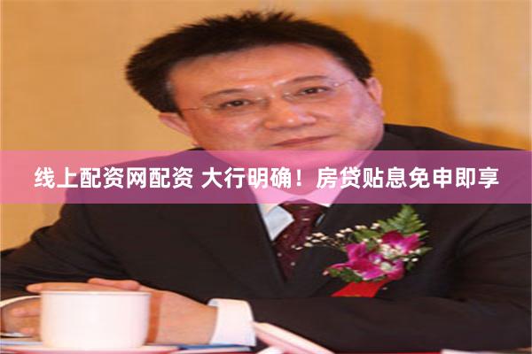 线上配资网配资 大行明确！房贷贴息免申即享