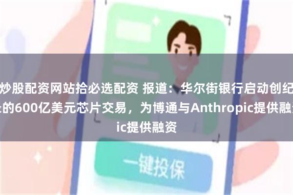 炒股配资网站拾必选配资 报道：华尔街银行启动创纪录的600亿美元芯片交易，为博通与Anthropic提供融资