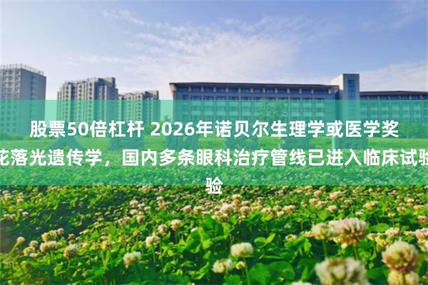 股票50倍杠杆 2026年诺贝尔生理学或医学奖花落光遗传学，国内多条眼科治疗管线已进入临床试验