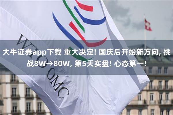 大牛证券app下载 重大决定! 国庆后开始新方向, 挑战8W→80W, 第5天实盘! 心态第一!