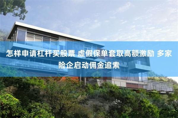 怎样申请杠杆买股票 虚假保单套取高额激励 多家险企启动佣金追索