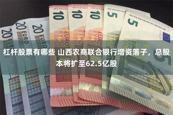 杠杆股票有哪些 山西农商联合银行增资落子，总股本将扩至62.5亿股