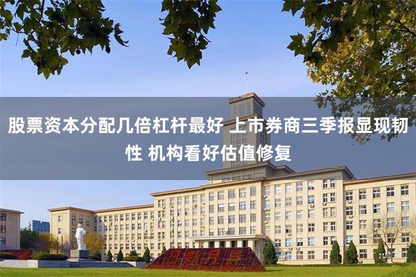 股票资本分配几倍杠杆最好 上市券商三季报显现韧性 机构看好估值修复