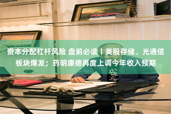 资本分配杠杆风险 盘前必读丨美股存储、光通信板块爆发；药明康德再度上调今年收入预期